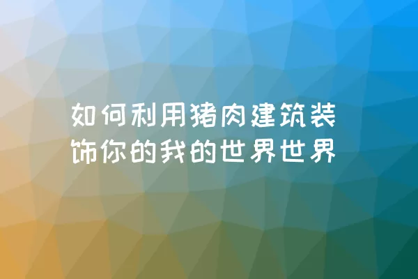 如何利用猪肉建筑装饰你的我的世界世界