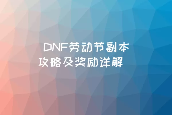  DNF劳动节副本攻略及奖励详解