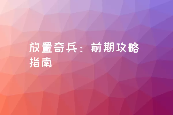 放置奇兵：前期攻略指南