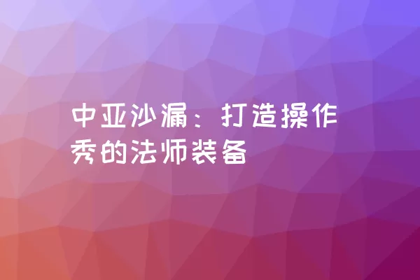 中亚沙漏：打造操作秀的法师装备