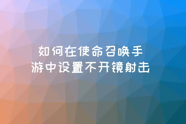  如何在使命召唤手游中设置不开镜射击