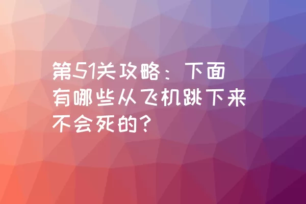 第51关攻略：下面有哪些从飞机跳下来不会死的？