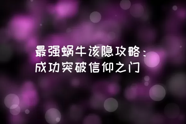 最强蜗牛该隐攻略：成功突破信仰之门