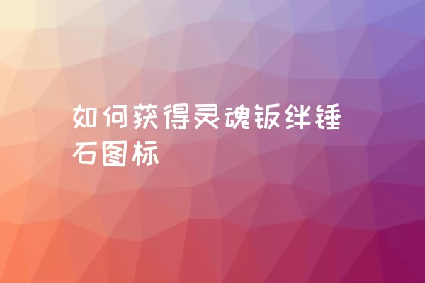 如何获得灵魂羁绊锤石图标