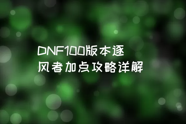 DNF100版本逐风者加点攻略详解