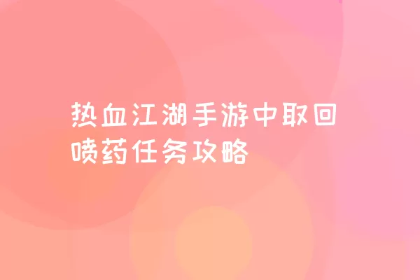 热血江湖手游中取回喷药任务攻略