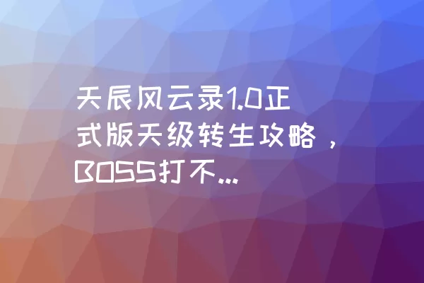 天辰风云录1.0正式版天级转生攻略，BOSS打不过，该如何解决？