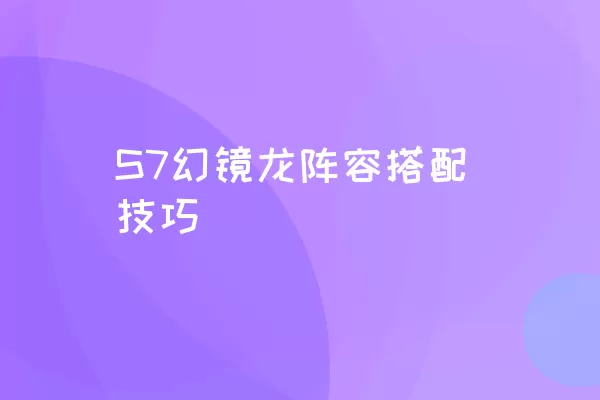 S7幻镜龙阵容搭配技巧