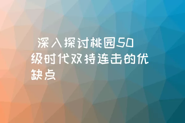  深入探讨桃园50级时代双持连击的优缺点