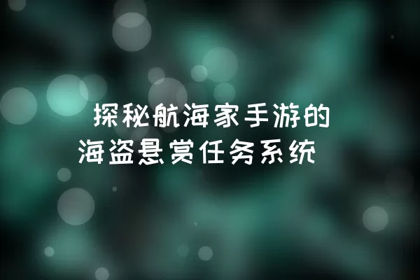  探秘航海家手游的海盗悬赏任务系统