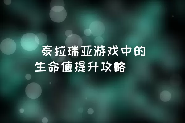  泰拉瑞亚游戏中的生命值提升攻略