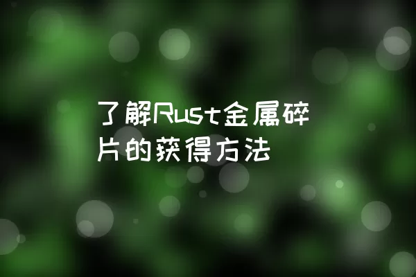 了解Rust金属碎片的获得方法