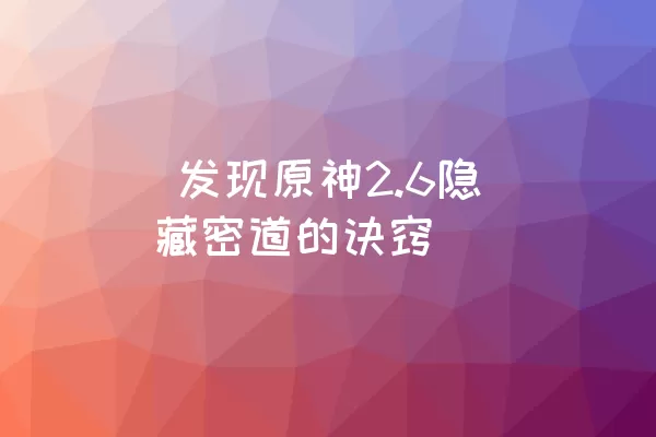  发现原神2.6隐藏密道的诀窍