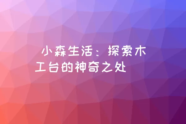  小森生活：探索木工台的神奇之处