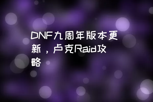 DNF九周年版本更新，卢克Raid攻略