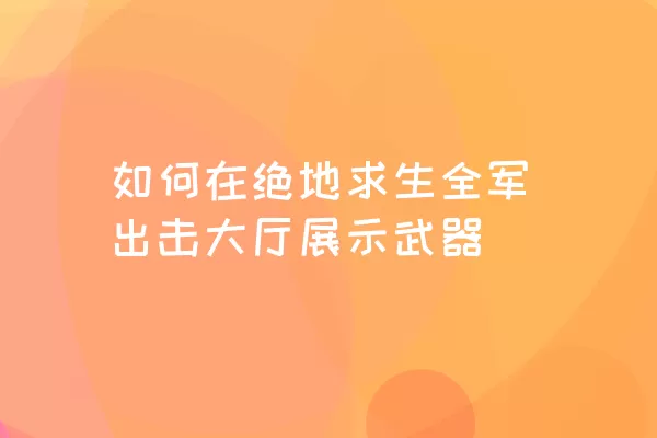 如何在绝地求生全军出击大厅展示武器