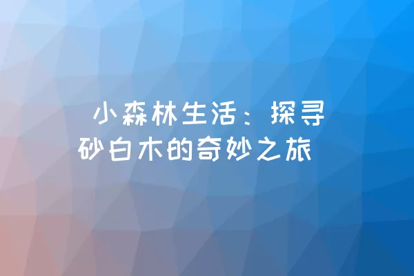  小森林生活：探寻砂白木的奇妙之旅