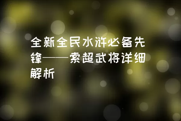 全新全民水浒必备先锋——索超武将详细解析