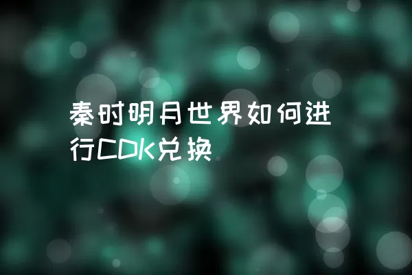 秦时明月世界如何进行CDK兑换