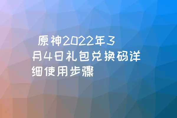  原神2022年3月4日礼包兑换码详细使用步骤