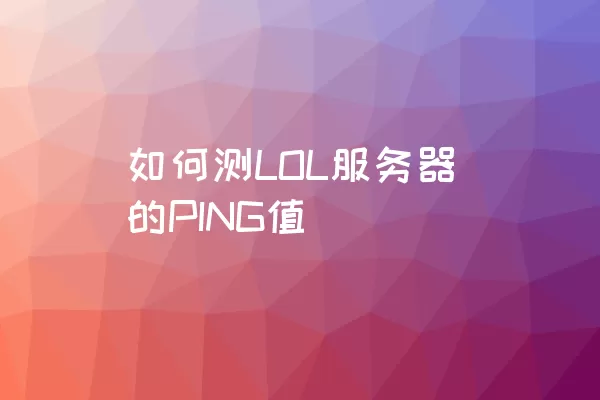 如何测LOL服务器的PING值