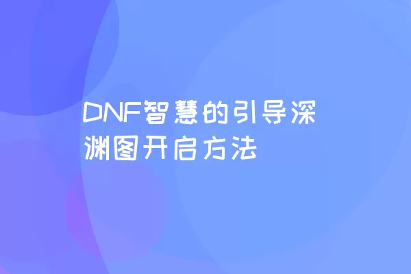 DNF智慧的引导深渊图开启方法