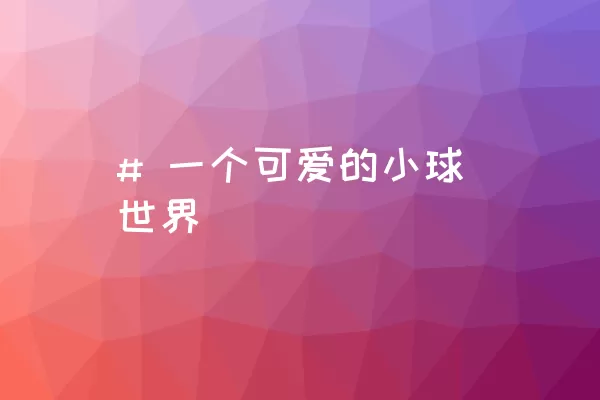 # 一个可爱的小球世界