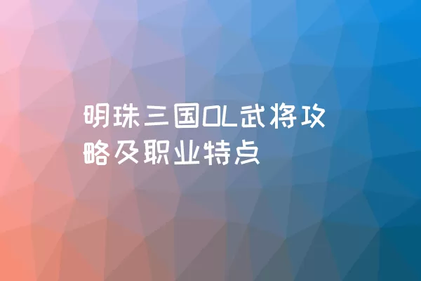 明珠三国OL武将攻略及职业特点