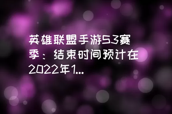 英雄联盟手游S3赛季：结束时间预计在2022年1月底到2月初左右