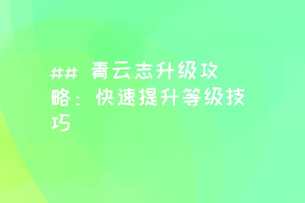 ## 青云志升级攻略：快速提升等级技巧