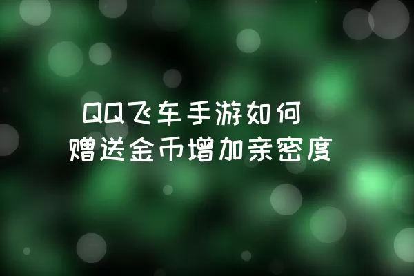  QQ飞车手游如何赠送金币增加亲密度