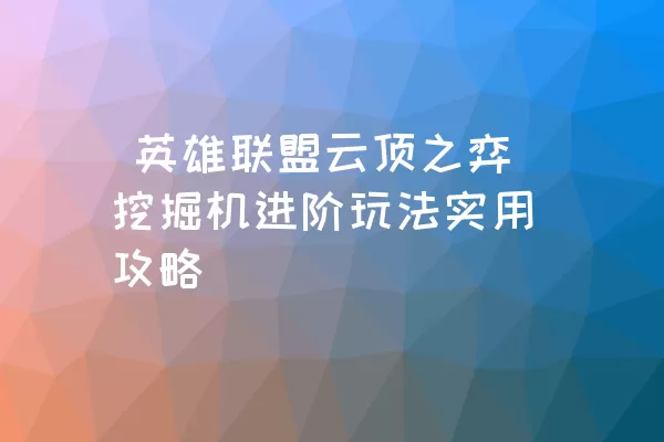  英雄联盟云顶之弈挖掘机进阶玩法实用攻略