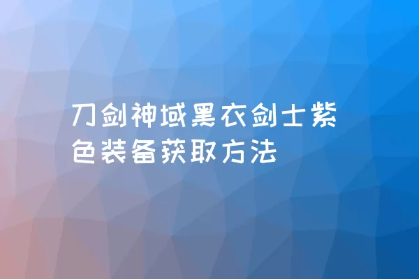 刀剑神域黑衣剑士紫色装备获取方法