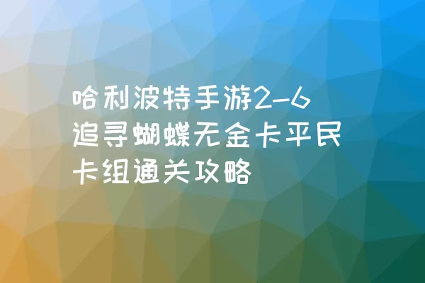 哈利波特手游2-6追寻蝴蝶无金卡平民卡组通关攻略