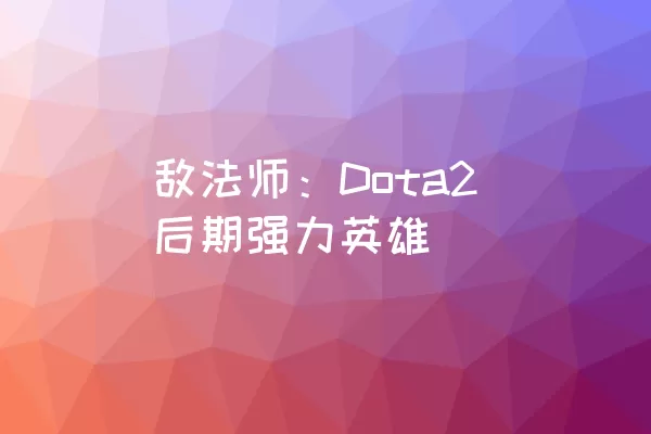 敌法师：Dota2后期强力英雄