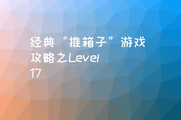 经典“推箱子”游戏攻略之Level 17