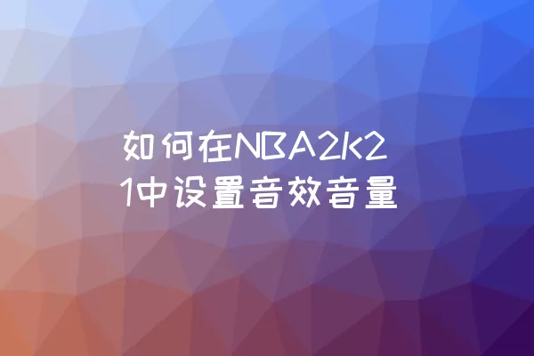 如何在NBA2K21中设置音效音量