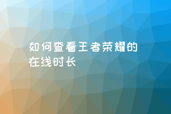 如何查看王者荣耀的在线时长