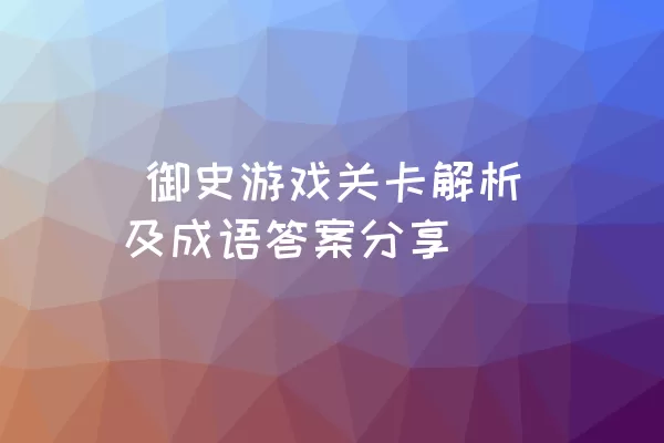  御史游戏关卡解析及成语答案分享