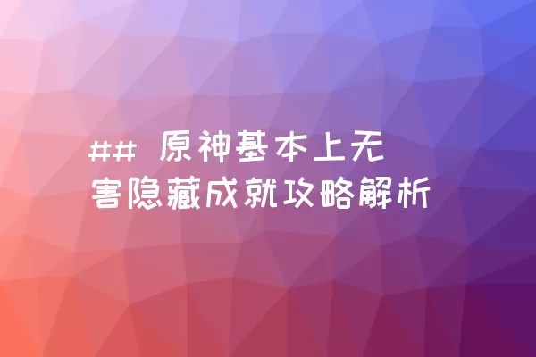 ## 原神基本上无害隐藏成就攻略解析