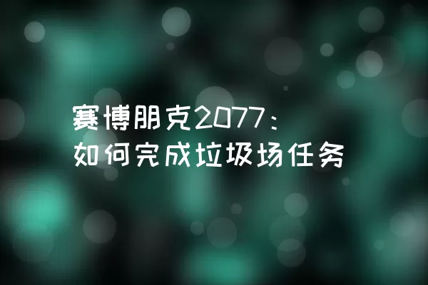 赛博朋克2077：如何完成垃圾场任务