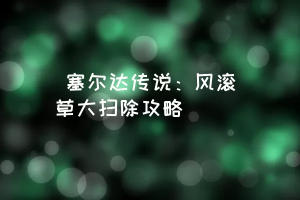  塞尔达传说：风滚草大扫除攻略