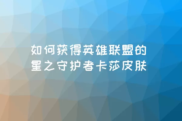 如何获得英雄联盟的星之守护者卡莎皮肤