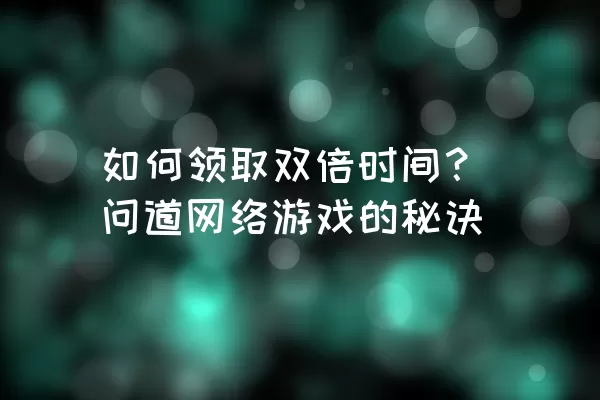 如何领取双倍时间？问道网络游戏的秘诀