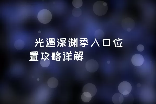  光遇深渊季入口位置攻略详解