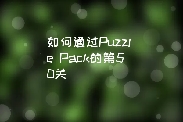 如何通过Puzzle Pack的第50关