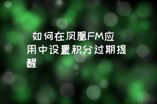  如何在凤凰FM应用中设置积分过期提醒