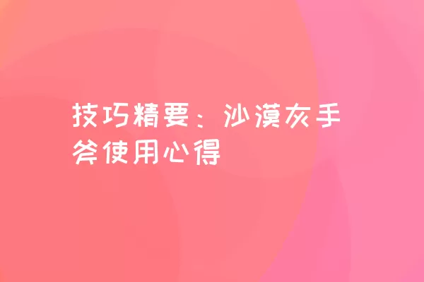 技巧精要：沙漠灰手斧使用心得