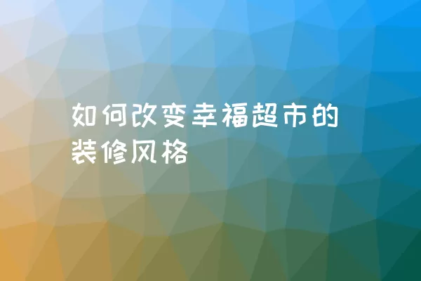 如何改变幸福超市的装修风格