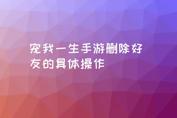 宠我一生手游删除好友的具体操作